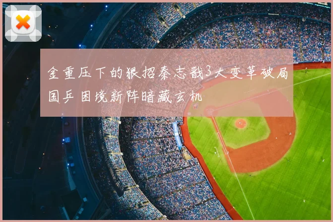 金重压下的狠招秦志戬3大变革破局国乒困境新阵暗藏玄机