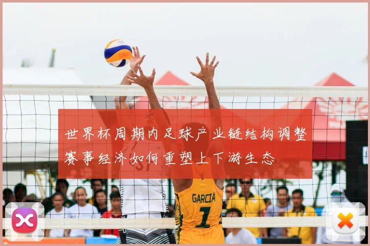 世界杯周期内足球产业链结构调整赛事经济如何重塑上下游生态