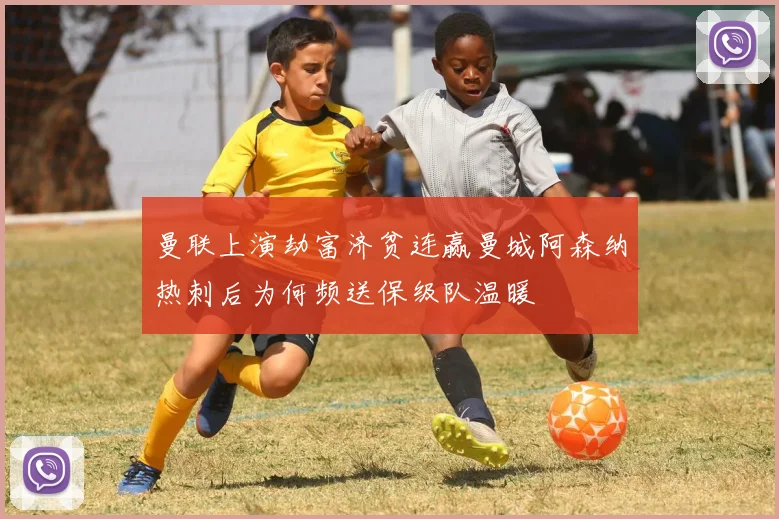 曼联上演劫富济贫连赢曼城阿森纳热刺后为何频送保级队温暖