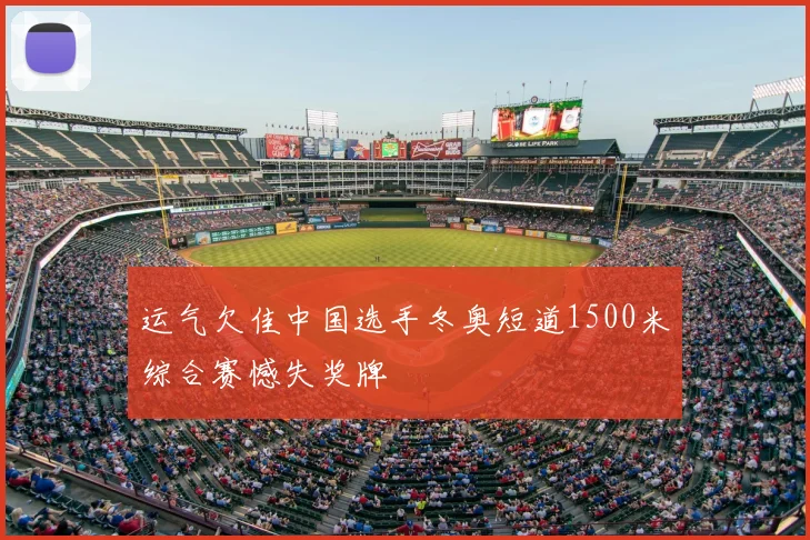 运气欠佳中国选手冬奥短道1500米综合赛憾失奖牌