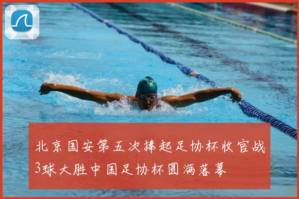 北京国安第五次捧起足协杯收官战3球大胜中国足协杯圆满落幕