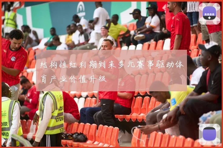 结构性红利期到来多元赛事驱动体育产业价值升级